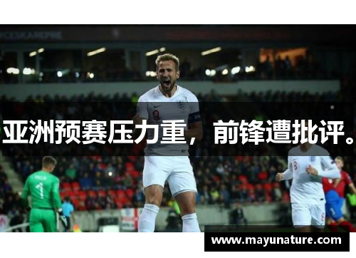 亚洲预赛压力重，前锋遭批评。